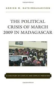 The Political Crisis of March 2009 in Madagascar: A Case Study of Conflict and Conflict Mediation