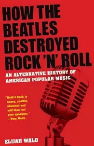 How the Beatles Destroyed Rock 'n' Roll: An Alternative History of American Popular Music (Repost)
