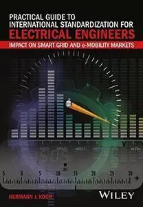 Practical Guide to International Standardization for Electrical Engineers: Impact on Smart Grid and e-Mobility Markets (repost)
