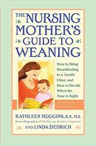 The Nursing Mother's Guide to Weaning - Revised: How to Bring Breastfeeding to a Gentle Close, and How to Decide When th