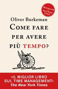 Oliver Burkeman - Come fare per avere più tempo? Time management per comuni mortali