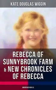 «REBECCA OF SUNNYBROOK FARM & NEW CHRONICLES OF REBECCA (Adventure Novels)» by Kate Douglas Wiggin