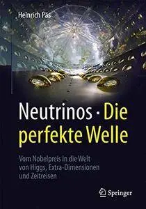 Neutrinos - die perfekte Welle: Vom Nobelpreis in die Welt von Higgs, Extra-Dimensionen und Zeitreisen