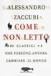 Alessandro Zaccuri - Come non letto. 10 classici più 1 che possono ancora cambiare il mondo