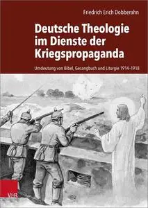 Deutsche Theologie im Dienste der Kriegspropaganda: Umdeutung von Bibel, Gesangbuch und Liturgie 1914-1918