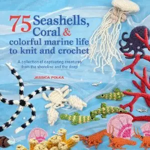 75 Seashells, Fish, Coral & colorful marine life to knit & crochet