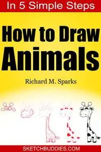 «How to Draw Animals in 5 Simple Steps» by Richard M. Sparks