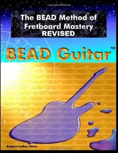 The BEAD Method of Fretboard Mastery REVISED by Robert Luther Dietz
