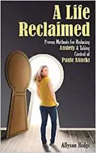 A Life Reclaimed: Proven Methods for Reducing Anxiety and Taking Control of Panic Attacks (Holistic Women's Health)