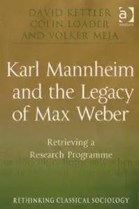 Karl Mannheim and the Legacy of Max Weber: Retrieving a Research Programme
