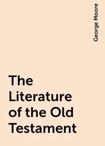 «The Literature of the Old Testament» by George Moore