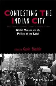 Contesting the Indian City: Global Visions and the Politics of the Local