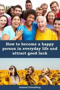 How to become a happy person in everyday life and attract good luck