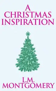 «Christmas Inspiration, A» by Lucy Maud Montgomery