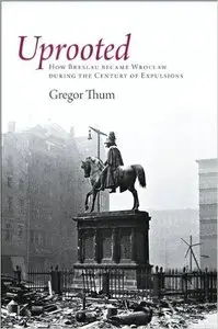 Uprooted: How Breslau Became Wroclaw during the Century of Expulsions