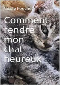 Gisèle Foucher, "Comment rendre mon chat heureux"