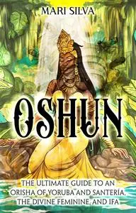 Oshun: The Ultimate Guide to an Orisha of Yoruba and Santería, the Divine Feminine, and Ifa (African Spirituality)