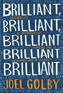 Brilliant, Brilliant, Brilliant Brilliant Brilliant: Modern Life as Interpreted By Someone Who Is Reasonably Bad at Living It