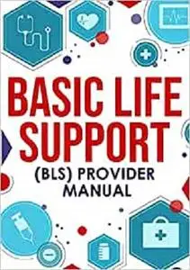 Basic Life Support (BLS) Provider Manual: Complete Step-By-Step Guide That Covers Everything You Need To Know