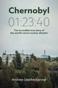 Chernobyl 01:23:40: The Incredible True Story of the World's Worst Nuclear Disaster