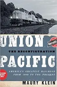 Union Pacific: The Reconfiguration: America's Greatest Railroad from 1969 to the Present