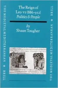 The Reign of Leo VI (886-912): Politics and People by Shaun Tougher