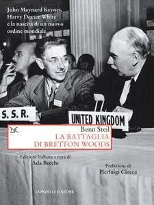 Steil Ben - La battaglia di Bretton Woods