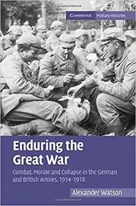 Enduring the Great War: Combat, Morale and Collapse in the German and British Armies, 1914–1918