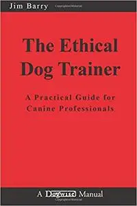 The Ethical Dog Trainer: A Practical Guide for Canine Professionals