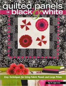 Quilted Panels in Black and White: Fast and Friendly Techniques for Using Fabric Panels and Large Prints