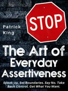 «The Art of Everyday Assertiveness» by Patrick King