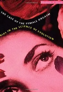 The Case of the Female Orgasm: Bias in the Science of Evolution by Elisabeth A. Lloyd