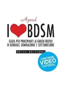 I love BDSM: Guida per principianti ai giochi erotici di bondage, dominazione e sottomissione. (Italian Edition)