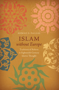 Islam Without Europe : Traditions of Reform in Eighteenth-Century Islamic Thought
