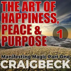 «The Art of Happiness, Peace & Purpose: Manifesting Magic Part 1» by Craig Beck
