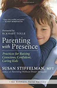 Parenting with Presence: Practices for Raising Conscious, Confident, Caring Kids