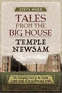 Tales from the Big House: Temple Newsam: The Hampton Court of the North, 1,000 years of its history and people