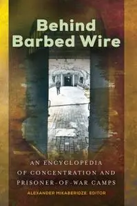 Behind Barbed Wire: An Encyclopedia of Concentration and Prisoner-of-War Camps