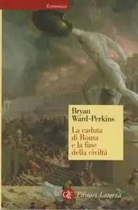 Bryan Ward-Perkins - La caduta di Roma e la fine della civiltà