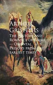 «The History and Romance of Crime» by Arthur Griffiths