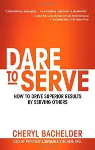 Dare to Serve: How to Drive Superior Results by Serving Others