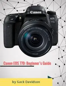 «Canon Eos 77d: Beginner’s Guide» by Gack Davidson