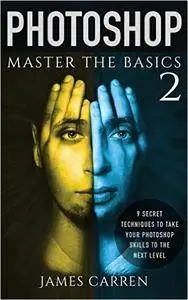 Photoshop: Master The Basics of Photoshop 2 - 9 Secret Techniques to Take Your Photoshop Skills to The Next Level