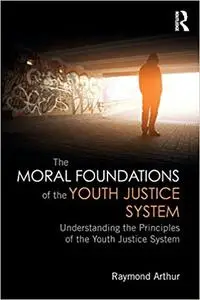 The Moral Foundations of the Youth Justice System: Understanding the principles of the youth justice system