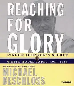 «Reaching for Glory: Lyndon Johnson's Secret White House Tapes, 1964-1965» by Michael R. Beschloss