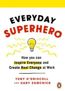 Everyday Superhero: How You Can Inspire Everyone And Create Real Change At Work