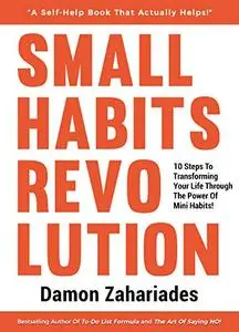 Small Habits Revolution: 10 Steps To Transforming Your Life Through The Power Of Mini Habits!