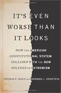 It's Even Worse Than It Looks: How the American Constitutional System Collided With the New Politics of Extremism