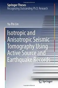 Isotropic and Anisotropic Seismic Tomography Using Active Source and Earthquake Records (Springer Theses)