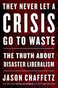 They Never Let a Crisis Go to Waste: The Truth About Disaster Liberalism